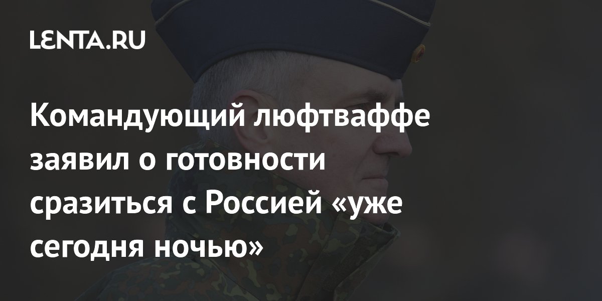 Командующий ВВС ФРГ Нойманн заявил о готовности Германии сразиться с Россией «уже сегодня ночью»