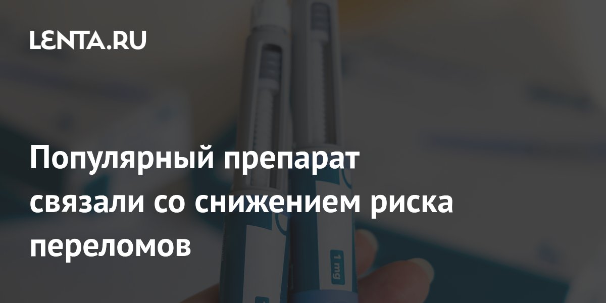 Семаглутид: популярный препарат от диабета снижает риск переломов на 15%