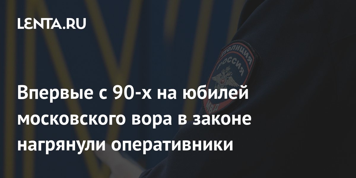 В Москве впервые с 90-х полицейские нагрянули на юбилей вора в законе