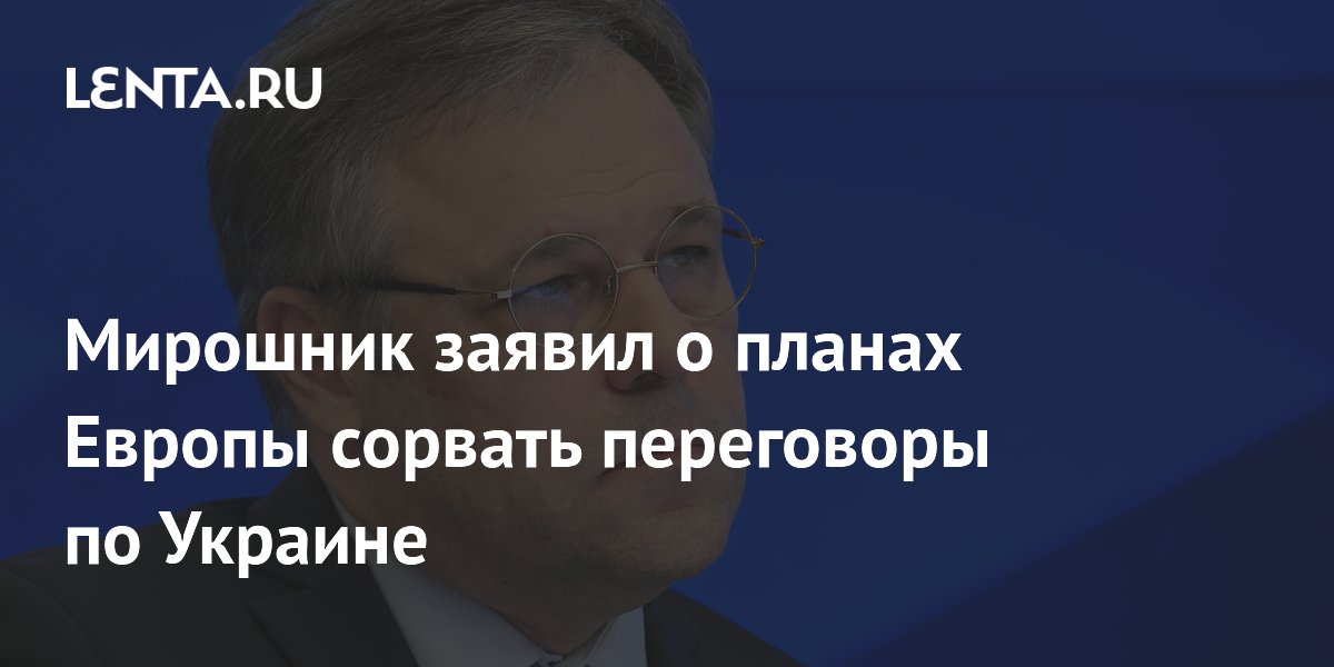 Мирошник заявил о стремлении Европы сорвать переговоры по Украине