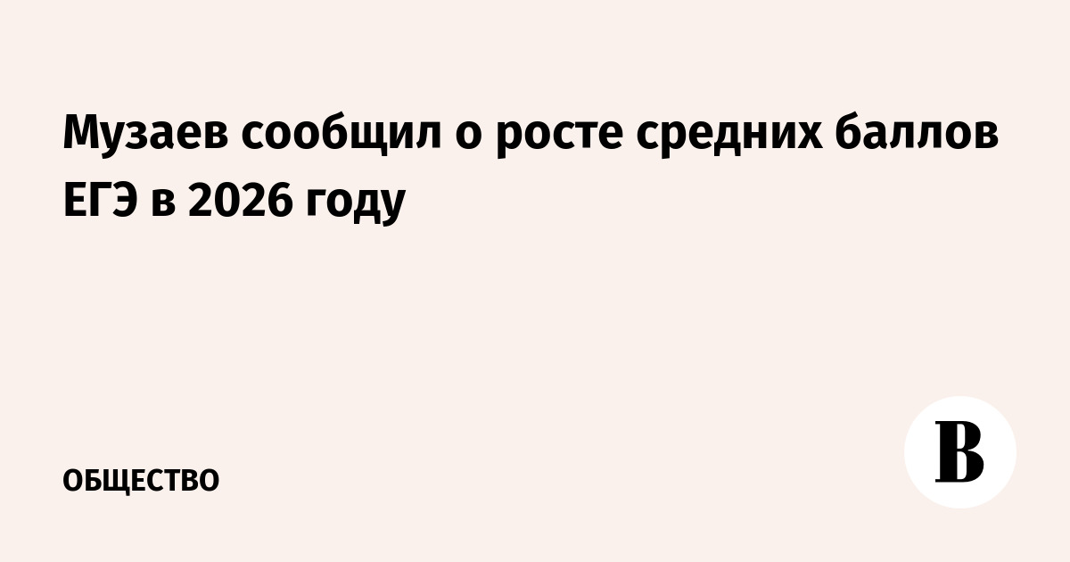 Средние баллы ЕГЭ 2026 года немного выросли, заявил глава Рособрнадзора