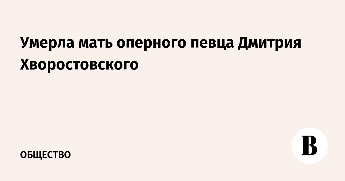 Умерла мать Дмитрия Хворостовского: Людмиле Хворостовской было 90 лет