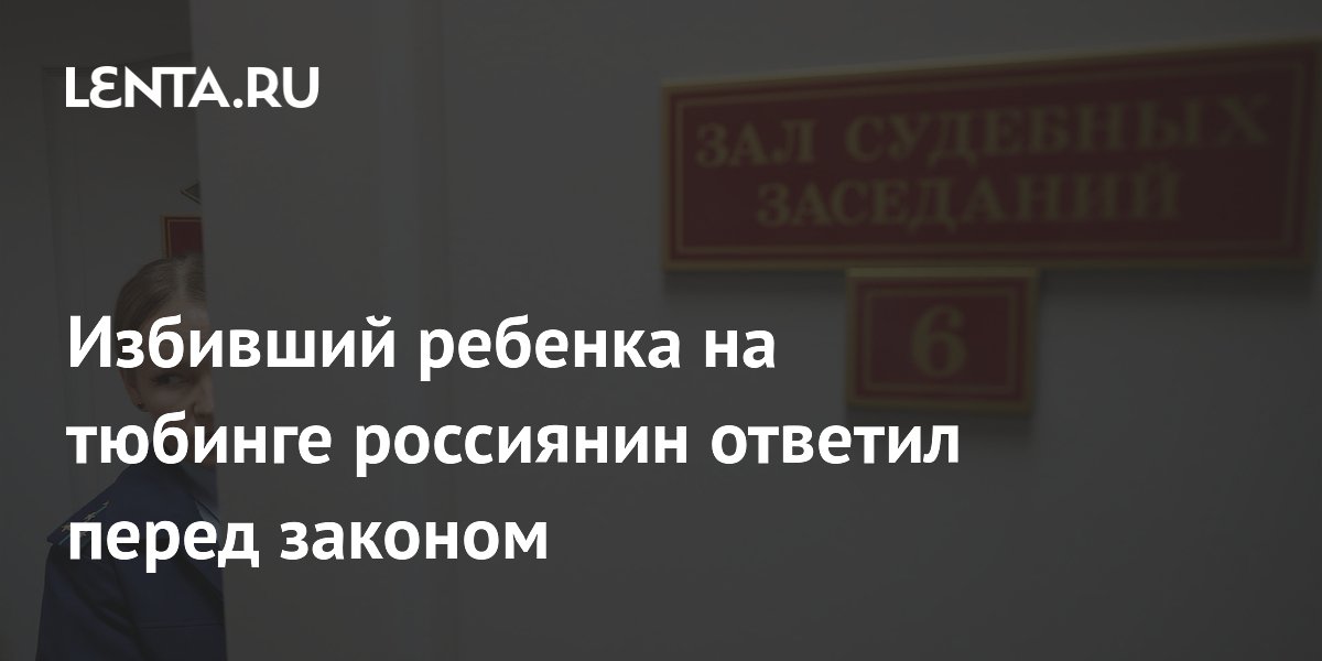 Суд приговорил к 4,5 годам избившего ребенка на тюбинге россиянина