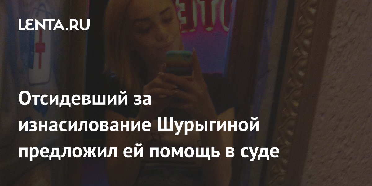 Отсидевший за изнасилование Шурыгиной предложил ей помощь в суде за 1 млн рублей