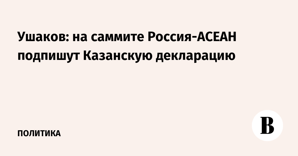 Ушаков анонсировал подписание Казанской декларации на саммите Россия-АСЕАН