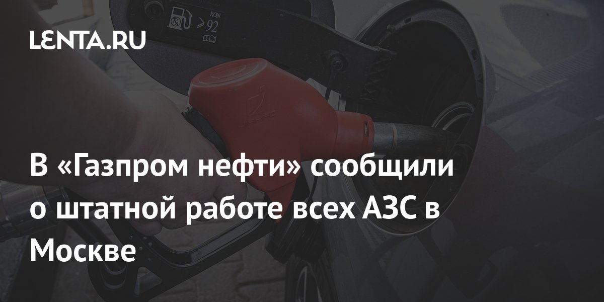 В «Газпром нефти» заявили о штатной работе всех АЗС в Москве