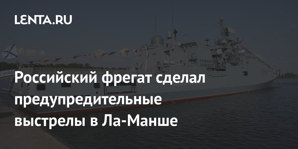 Фрегат «Адмирал Григорович» произвел предупредительные выстрелы в Ла-Манше