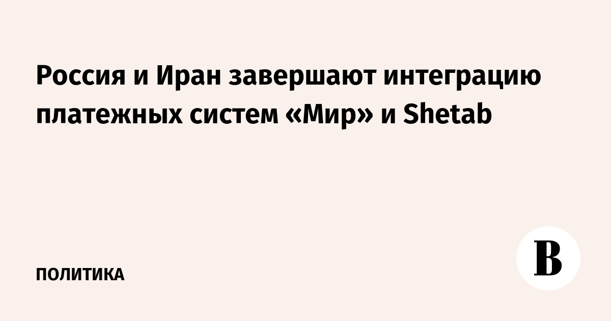 Россия и Иран завершают интеграцию платежных систем «Мир» и Shetab