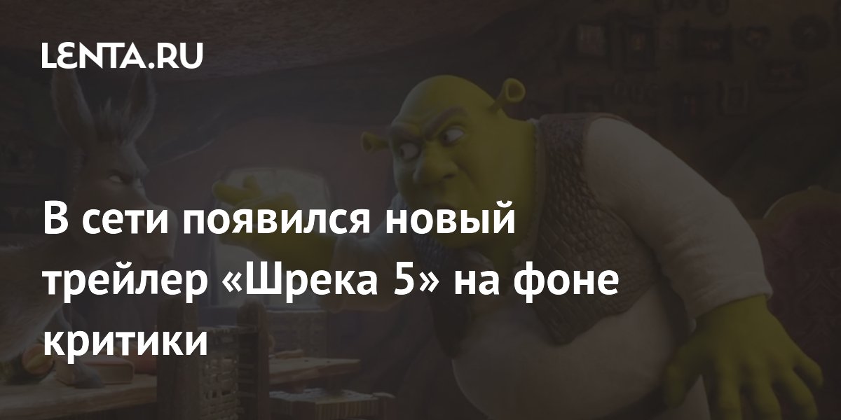 Universal Pictures выпустила новый трейлер «Шрека 5» на фоне критики