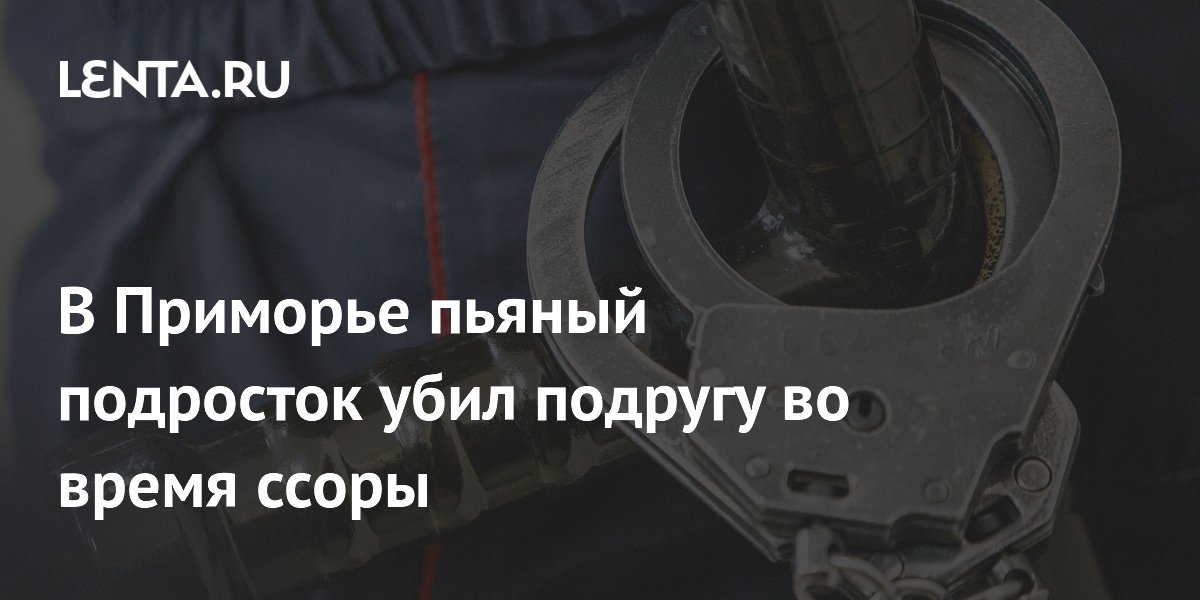 В Приморье пьяный подросток задушил подругу во время ссоры