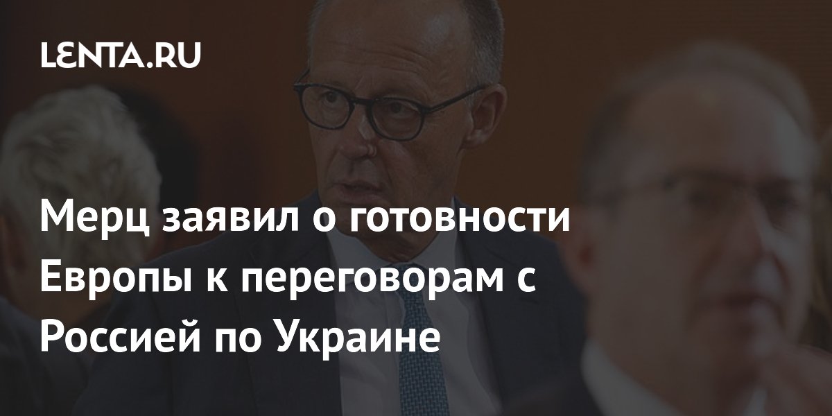 Мерц: Европа готова к переговорам с Россией по Украине