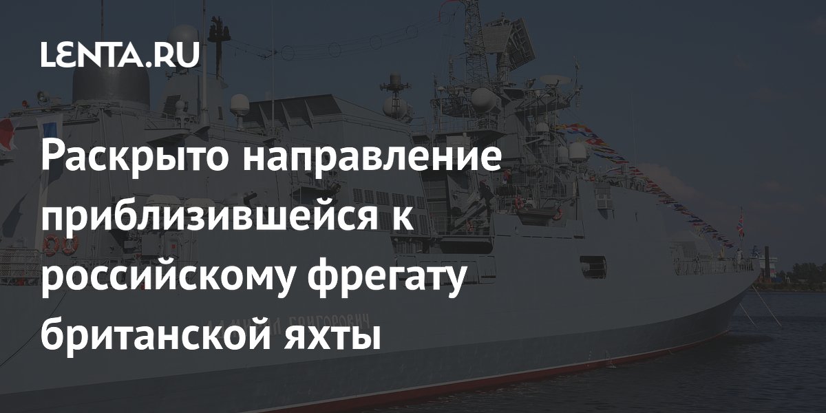 Британская яхта, приблизившаяся к фрегату РФ, следовала во Францию