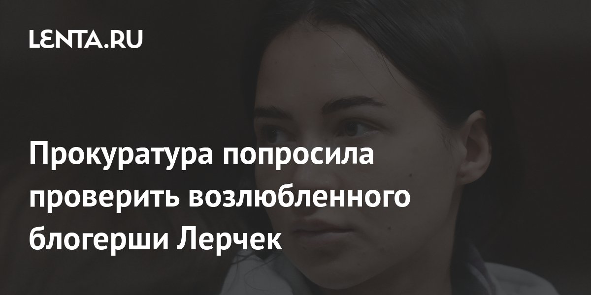 Прокуратура просит проверить возлюбленного блогерши Лерчек и назначить повторную экспертизу