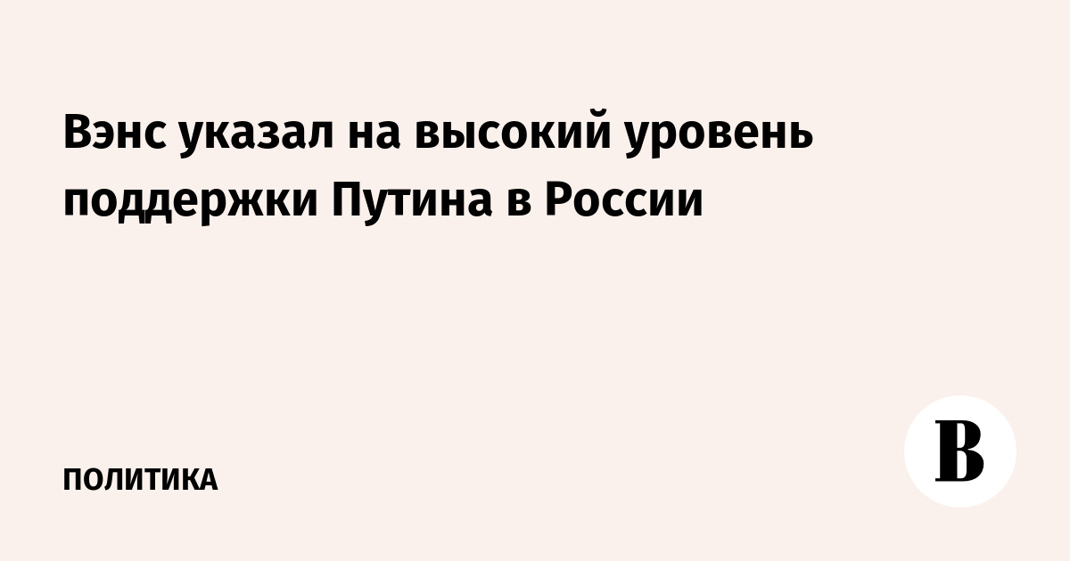 Вице-президент США Вэнс отметил высокий рейтинг Путина среди россиян