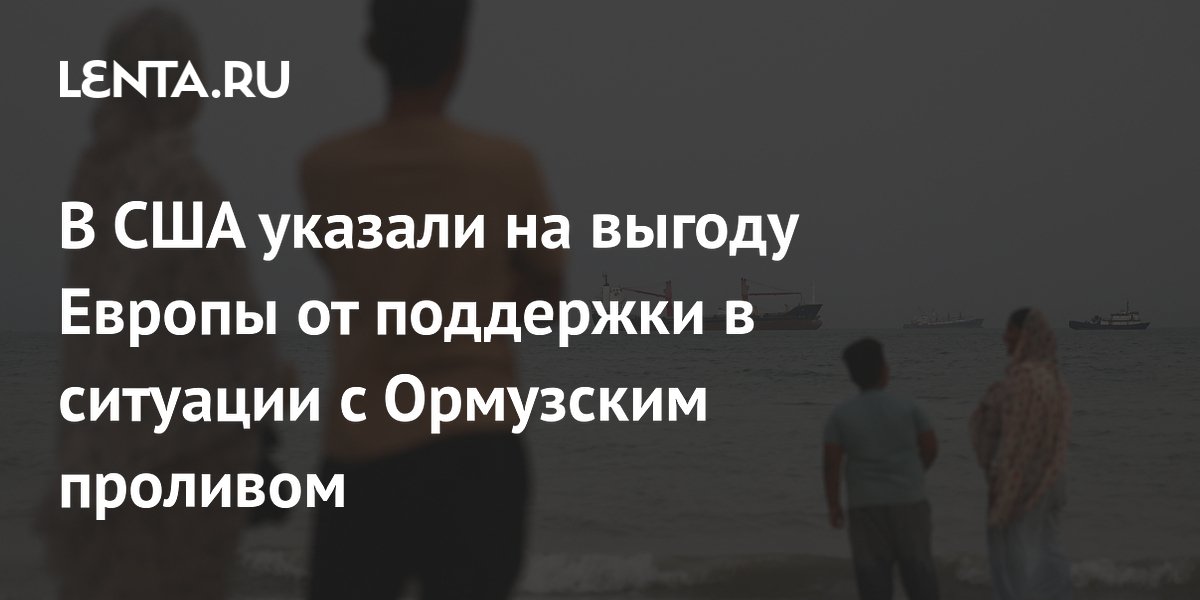 В США объяснили выгоду Европы от поддержки в ситуации с Ормузским проливом