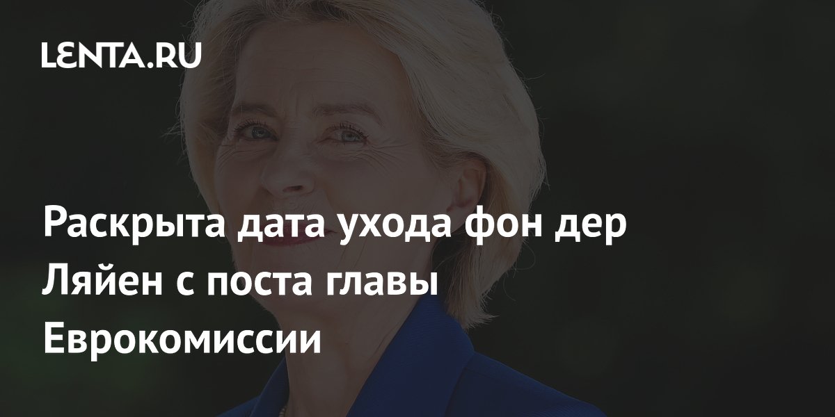 Стало известно, когда фон дер Ляйен покинет пост главы Еврокомиссии Стало известно, когда фон дер Ляйен покинет пост главы Еврокомиссии