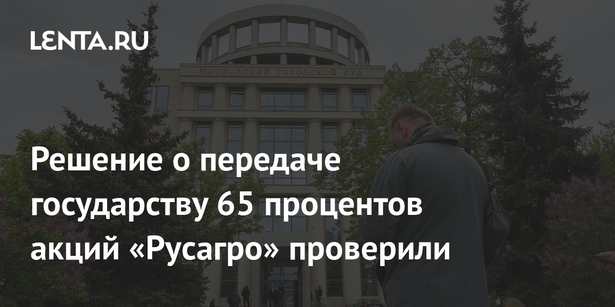 Мосгорсуд подтвердил передачу 65% акций «Русагро» государству