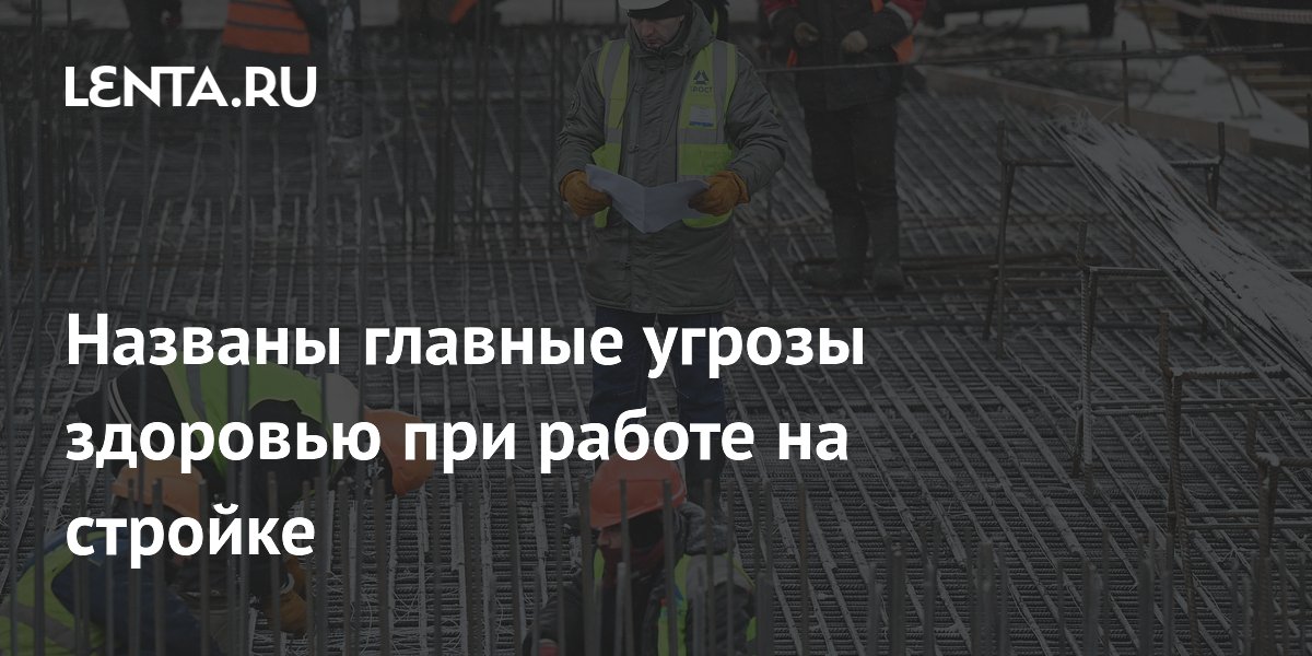 Медики назвали главные профессиональные риски для строителей