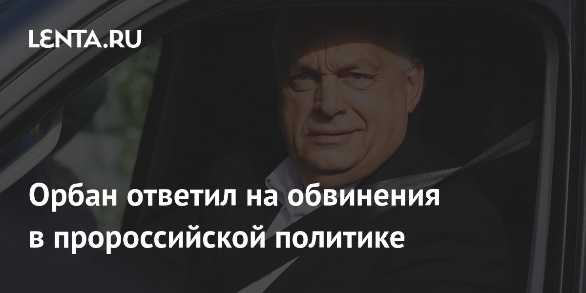 Орбан отверг обвинения в пророссийской политике после поражения на выборах Орбан отверг обвинения в пророссийской политике после поражения на выборах