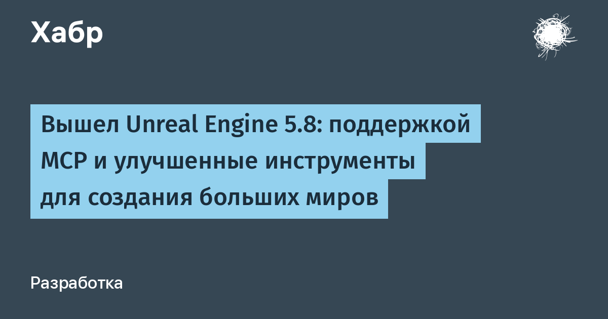 Вышел Unreal Engine 5.8: поддержка MCP и улучшенные инструменты для больших миров Вышел Unreal Engine 5.8: поддержка MCP и улучшенные инструменты для больших миров