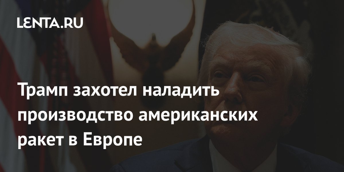 Трамп намерен организовать производство американских ракет в Европе и на Украине