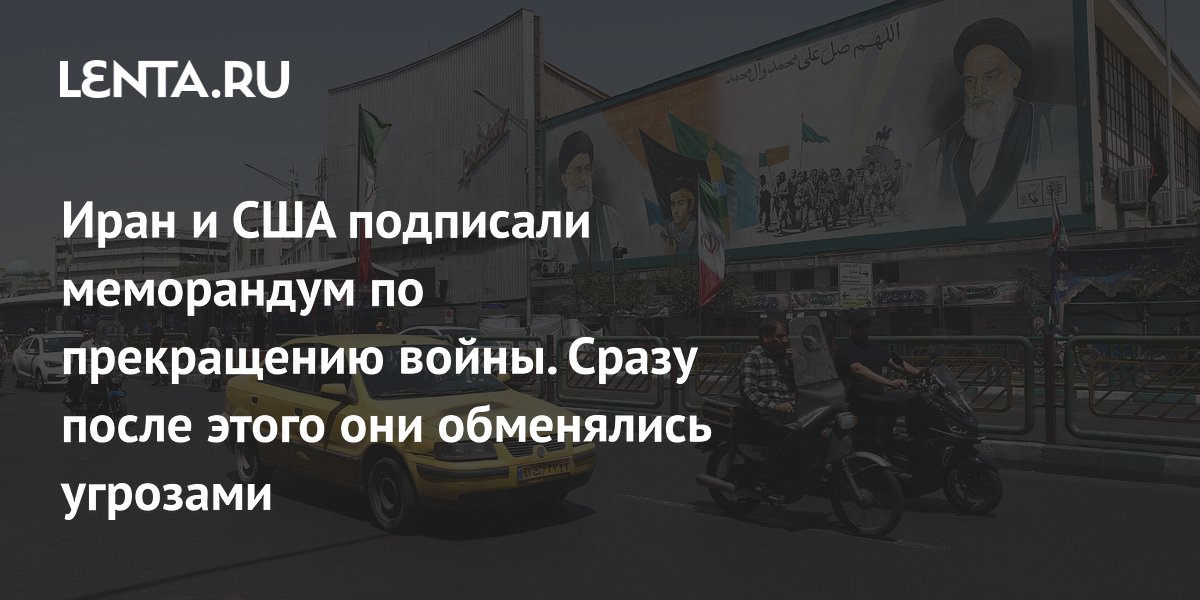 Иран и США подписали меморандум о прекращении войны и обменялись угрозами