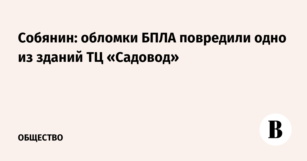 Обломки БПЛА повредили здание ТЦ «Садовод» в Москве, пострадавших нет