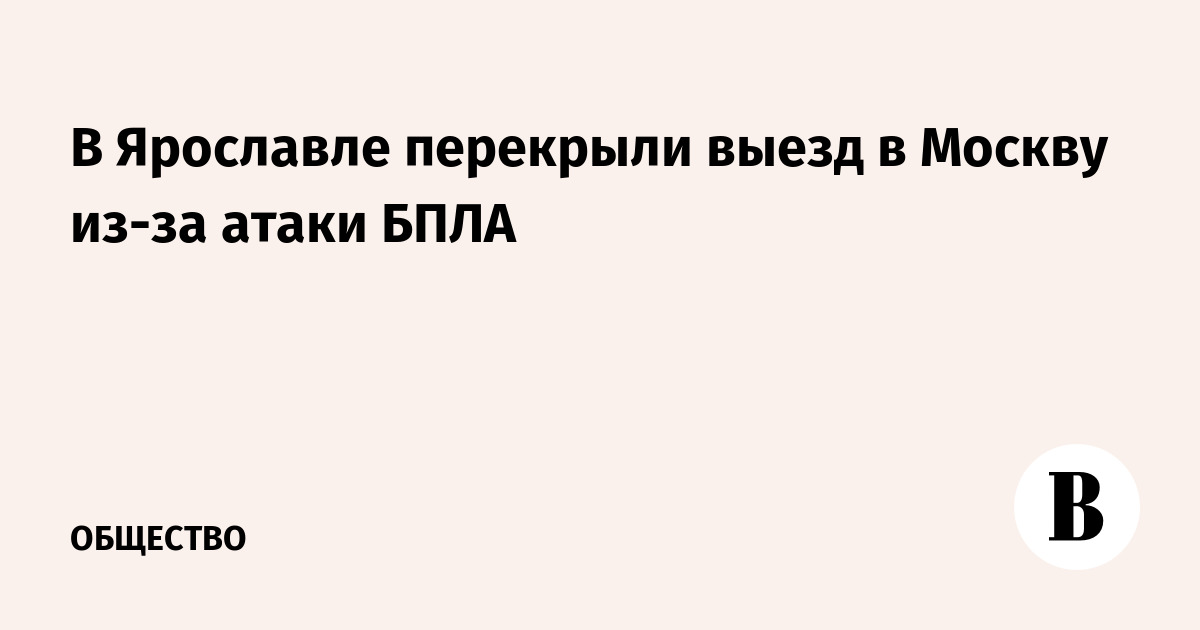В Ярославле перекрыли выезд в Москву из-за атаки БПЛА