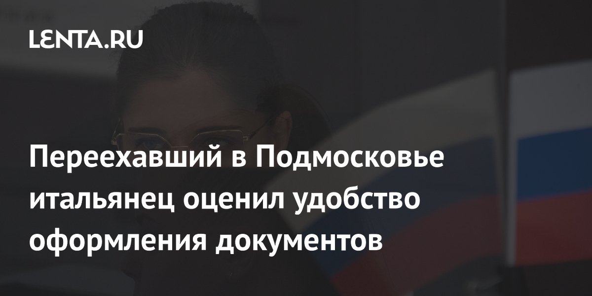 Переехавший в Подмосковье итальянец оценил простоту оформления документов в России