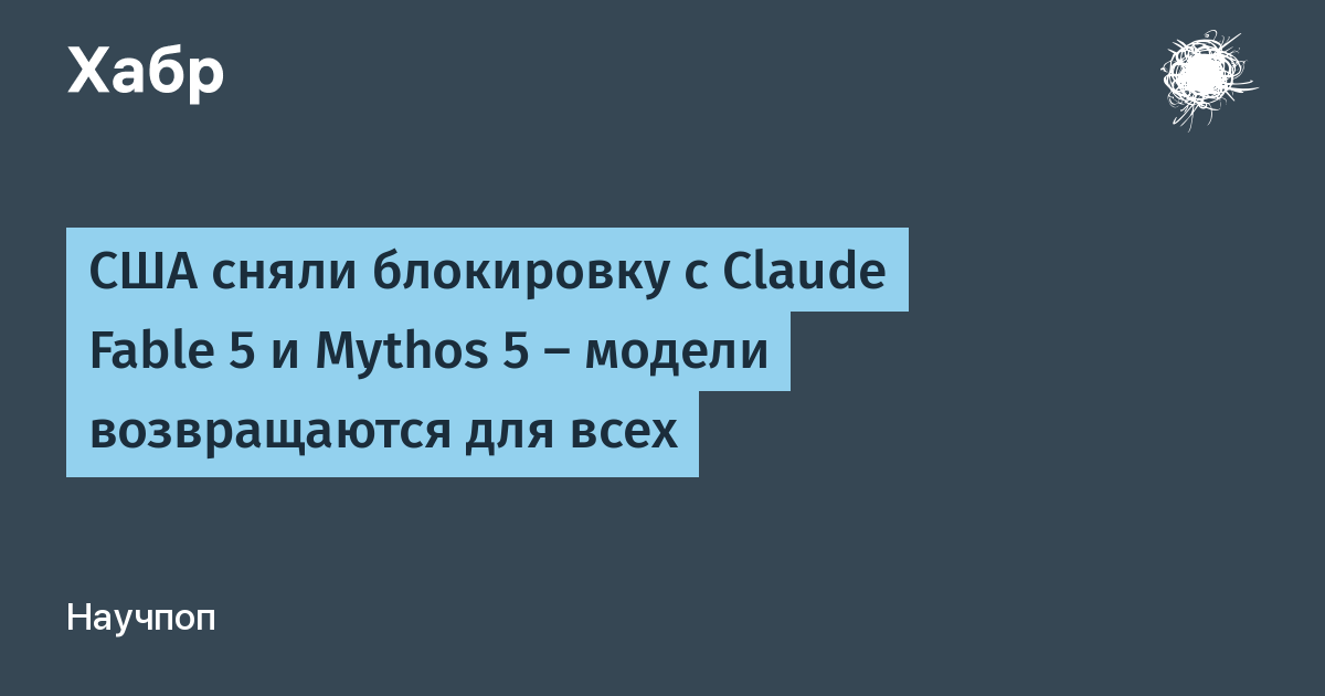 США сняли экспортный контроль с Claude Fable 5 и Mythos 5: модели возвращаются для всех