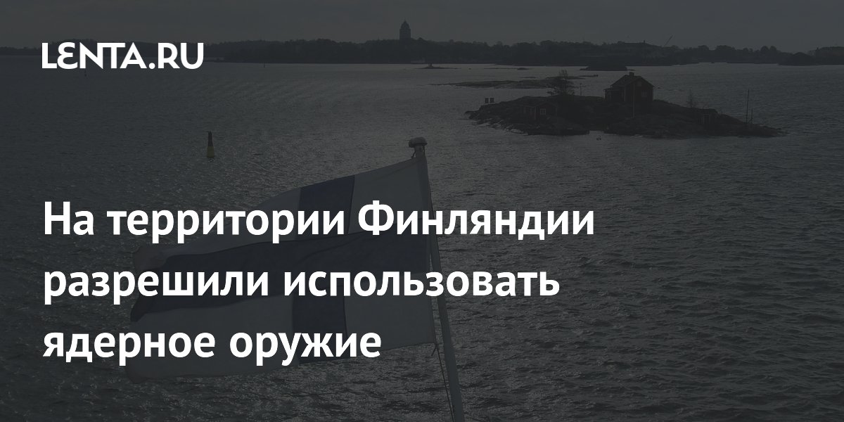 Финляндия с 1 июля разрешила ввоз и размещение ядерного оружия