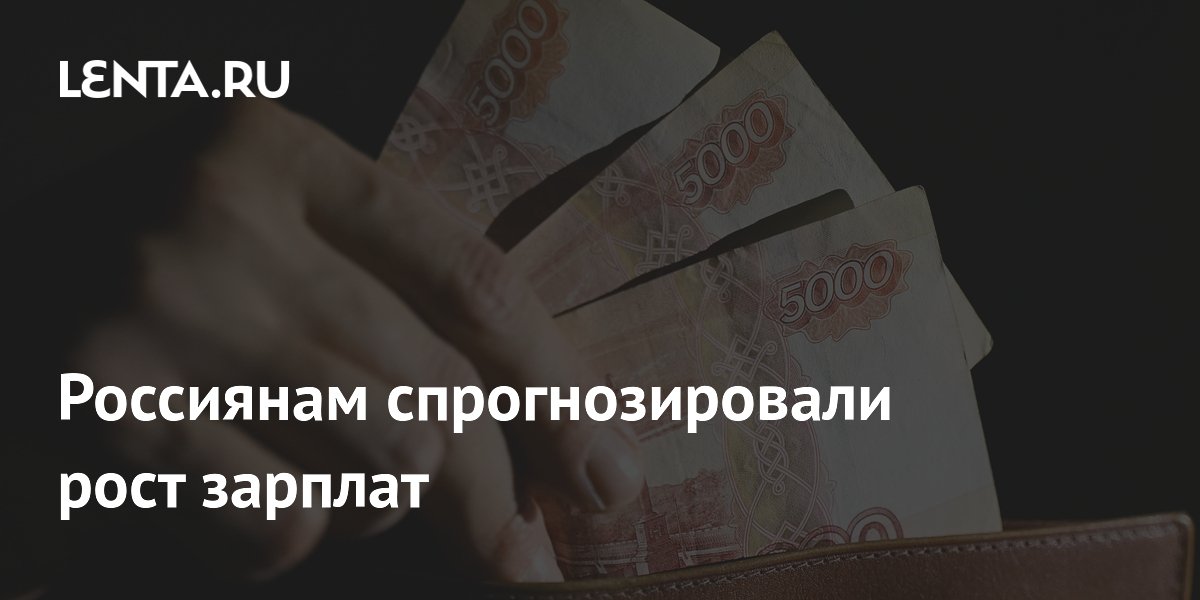 Россиянам спрогнозировали рост зарплат до 117 тысяч рублей к июлю 2026 года