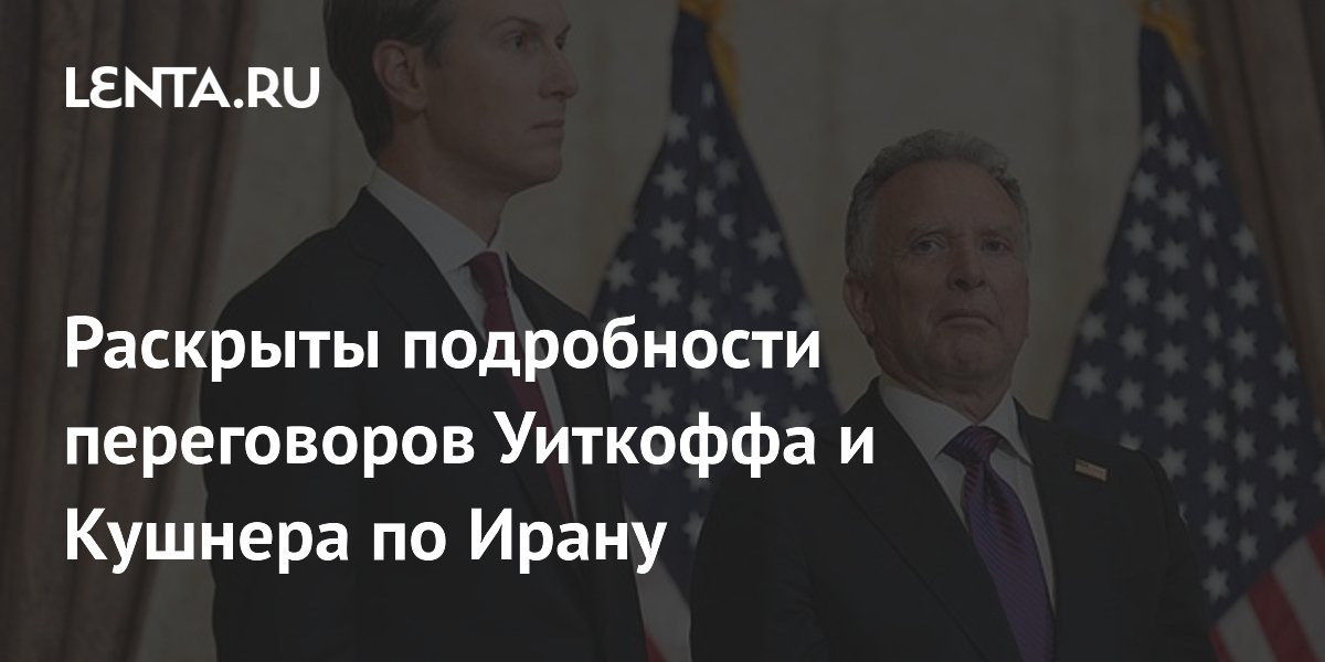 Переговоры Уиткоффа и Кушнера по Ирану в Дохе прошли позитивно