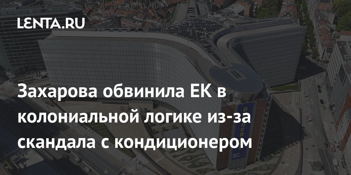 Захарова обвинила Еврокомиссию в колониальном мышлении из-за отключения кондиционеров