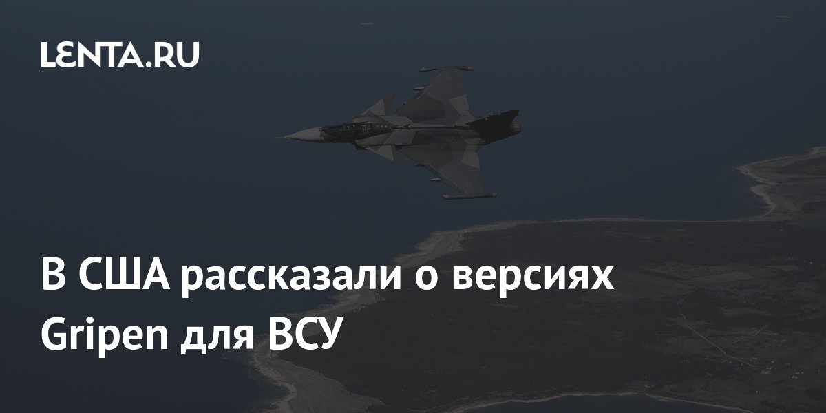 В США раскрыли детали о новых истребителях Gripen для Украины