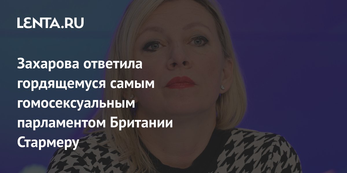 Захарова с иронией ответила Стармеру, назвавшему парламент Британии самым гомосексуальным