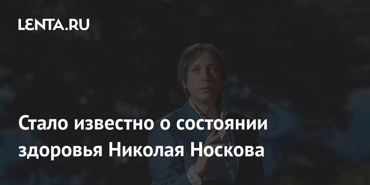 Николай Носков продолжает работать над музыкой на фоне проблем со здоровьем