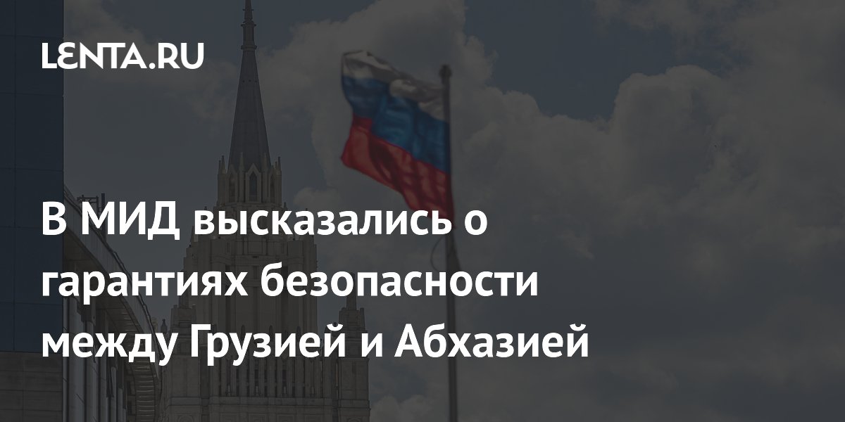 МИД РФ призвал к гарантиям безопасности между Грузией и Абхазией