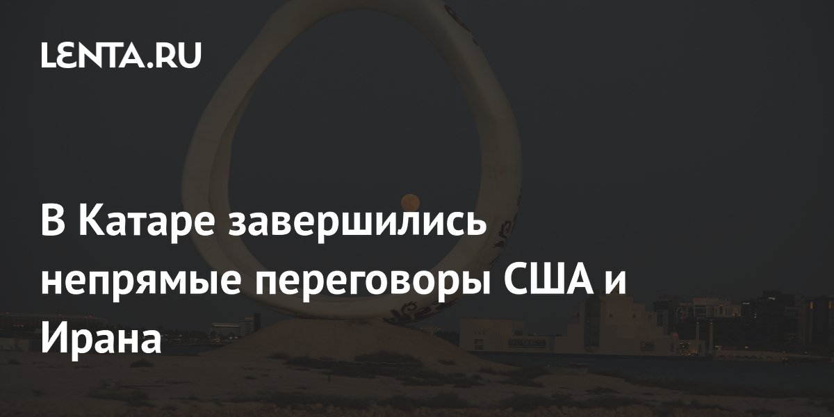 Непрямые переговоры США и Ирана в Катаре завершены