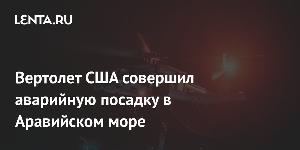 Вертолет ВМС США совершил аварийную посадку в Аравийском море, пропал моряк