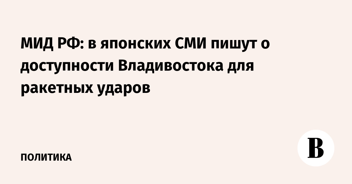 МИД РФ указал на обсуждение в японских СМИ доступности Владивостока для ракетных ударов
