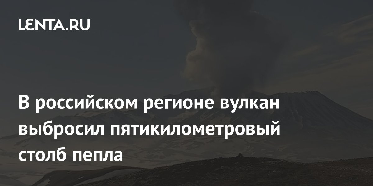 На Камчатке вулкан Мутновский выбросил пятикилометровый столб пепла: возможен пеплопад в городах