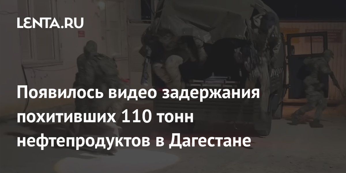 Опубликовано видео задержания похитителей 110 тонн нефтепродуктов в Дагестане