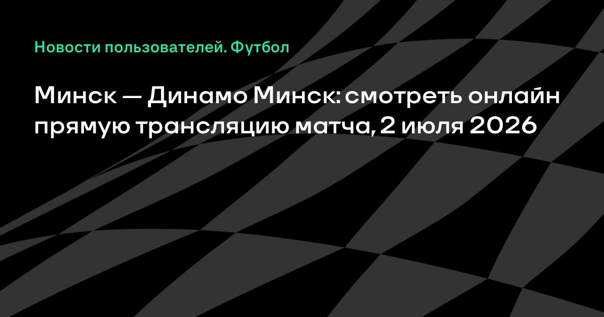 Минск — Динамо Минск: прямая трансляция матча высшей лиги Беларуси 2 июля