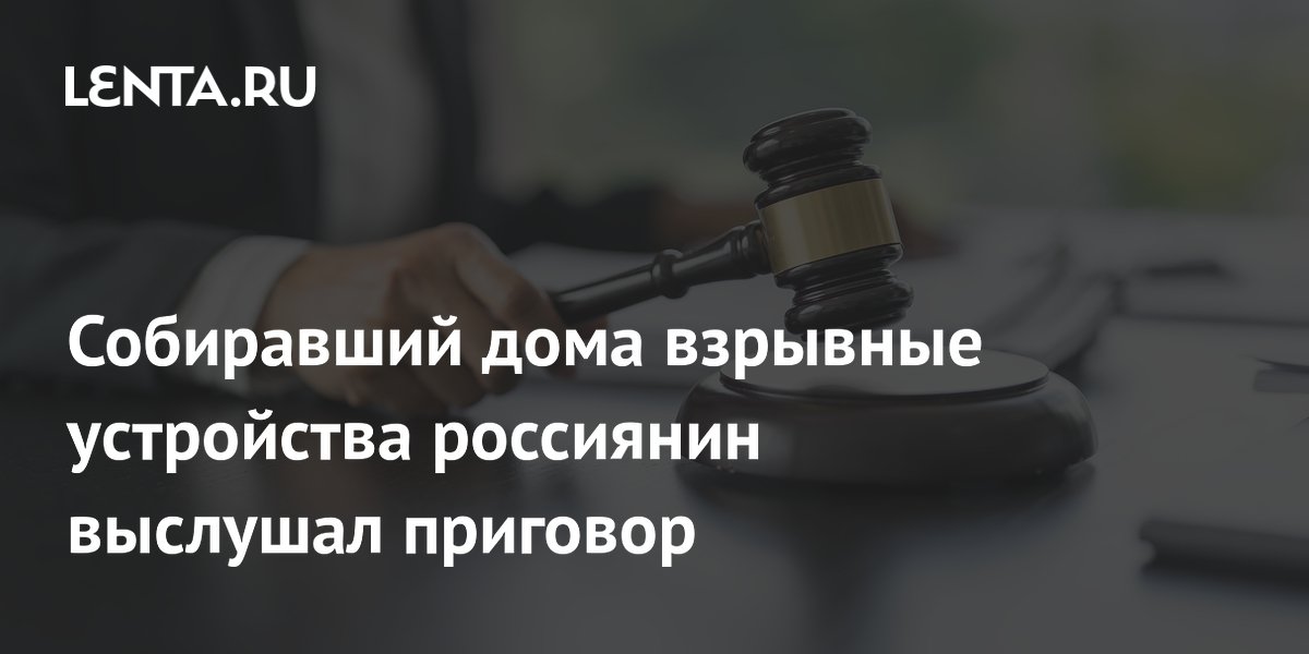 Россиянин получил 11 лет за сборку взрывных устройств дома
