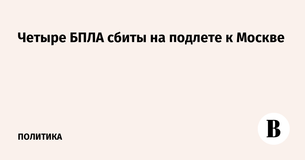 Силы ПВО сбили четыре дрона на подлете к Москве