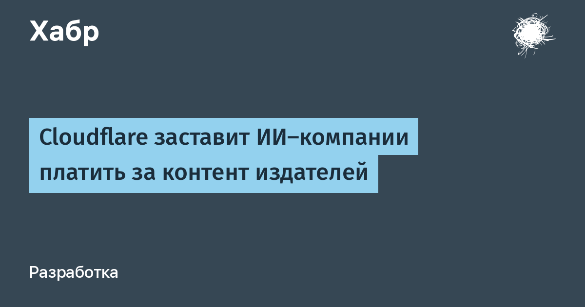 Cloudflare обяжет ИИ-компании платить за контент издателей с 2026 года