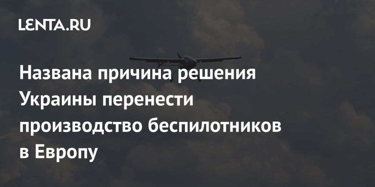 Украина переносит производство дронов в Европу из-за угрозы ударов РФ