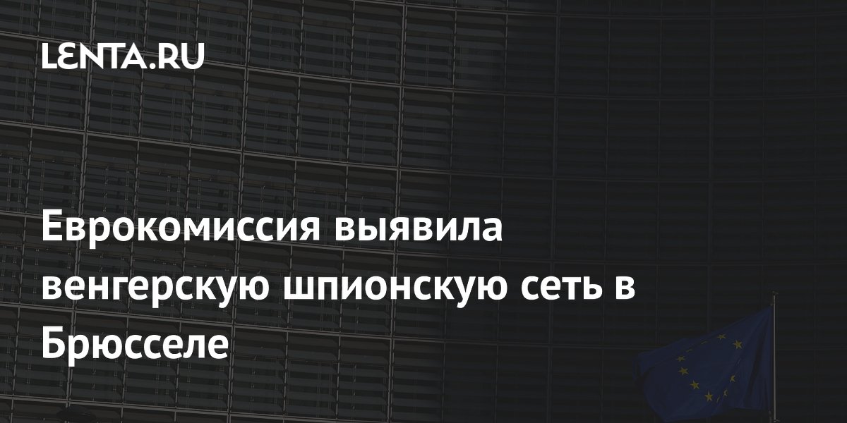 Еврокомиссия выявила венгерскую шпионскую сеть в Брюсселе Еврокомиссия выявила венгерскую шпионскую сеть в Брюсселе