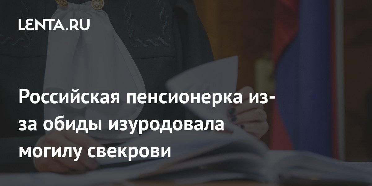 Пенсионерка в Петропавловск-Камчатском предстанет перед судом за осквернение могилы свекрови